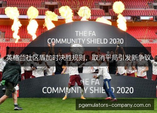 英格兰社区盾加时决胜规则,取消平局引发新争议 英格兰社区盾加时决胜规则,取消平局引发新争议